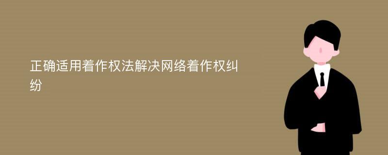 正确适用着作权法解决网络着作权纠纷