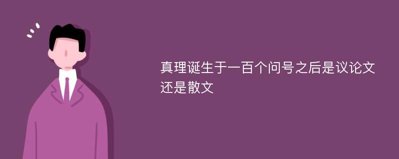 真理诞生于一百个问号之后是议论文还是散文