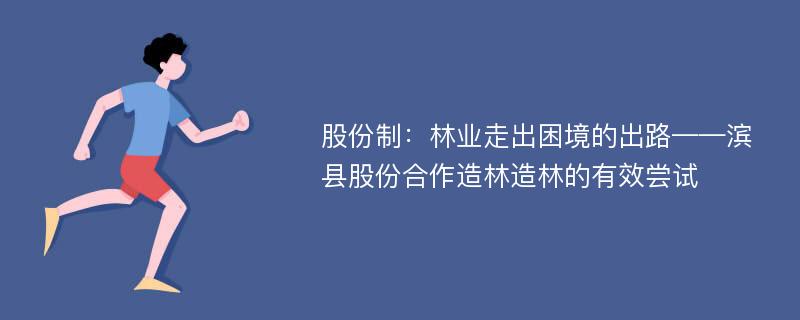 股份制：林业走出困境的出路——滨县股份合作造林造林的有效尝试