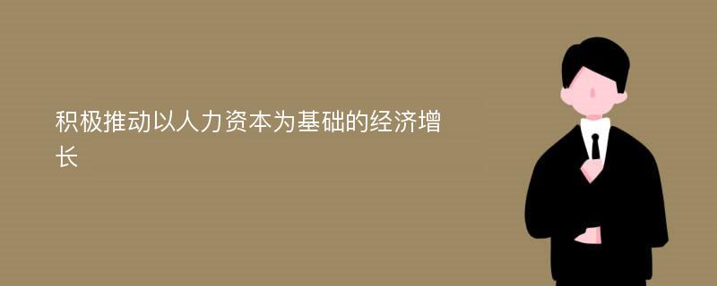 积极推动以人力资本为基础的经济增长