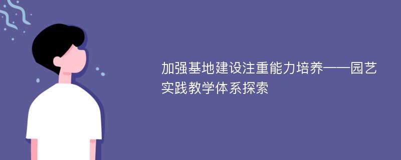 加强基地建设注重能力培养——园艺实践教学体系探索