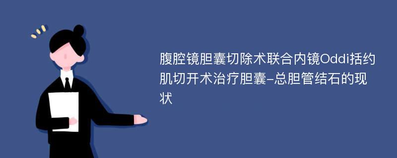 腹腔镜胆囊切除术联合内镜Oddi括约肌切开术治疗胆囊-总胆管结石的现状