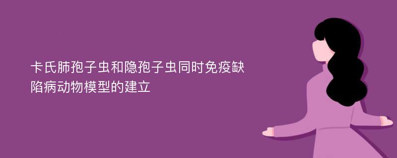 卡氏肺孢子虫和隐孢子虫同时免疫缺陷病动物模型的建立