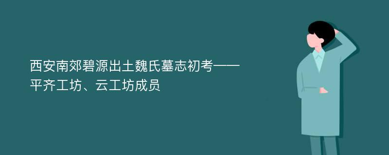 西安南郊碧源出土魏氏墓志初考——平齐工坊、云工坊成员