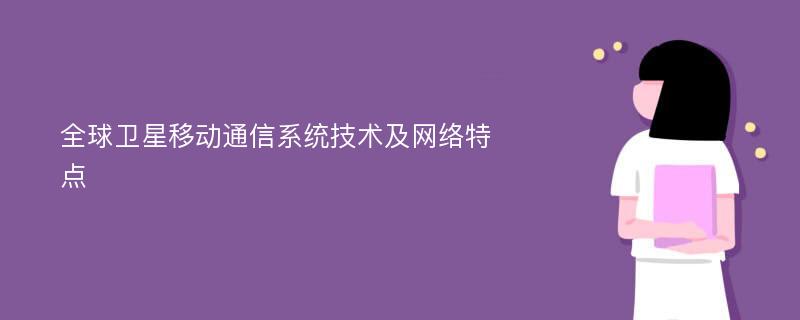 全球卫星移动通信系统技术及网络特点