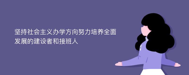 坚持社会主义办学方向努力培养全面发展的建设者和接班人