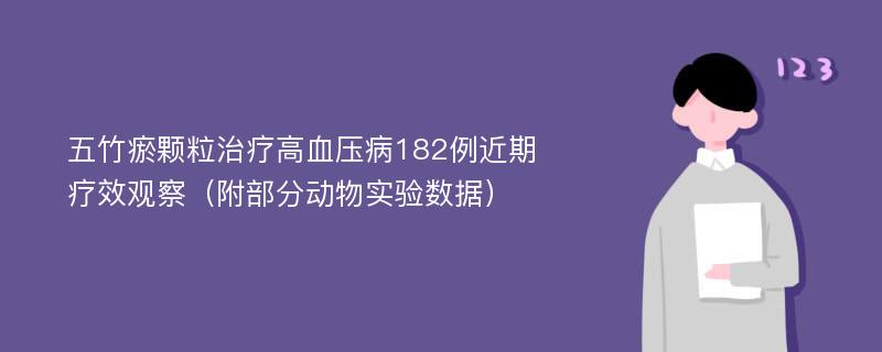 五竹瘀颗粒治疗高血压病182例近期疗效观察（附部分动物实验数据）